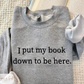 I Put My Book Down To Be Here Sweatshirt Embroidered