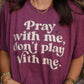 PRAY WITH ME DON'T PLAY WITH ME TEE