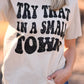 Try That In A Small Town Tee