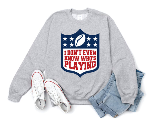 I Don’t Even Know Who’s Playing Tee/ Sweatshirt