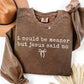 I Could Be Meaner But Jesus Said No Sweatshirt *WEEKEND SALE*