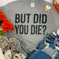 But Did You Die Tee