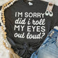 I’m Sorry Did I Roll My Eyes Out Loud Tee