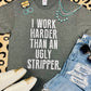 I Work Harder Than An Ugly Stripper Tee